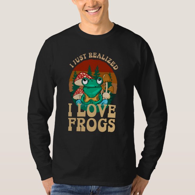 T-shirt Just Realized I Love Frogs Mushrooms & Pine Trees  (Devant)