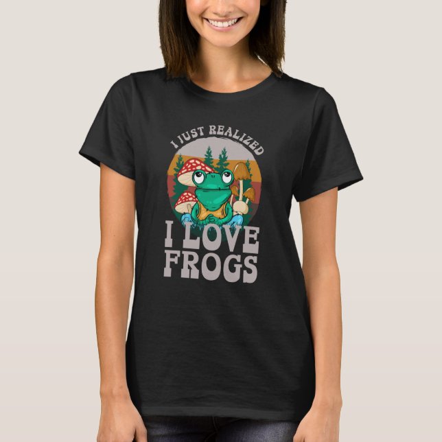 T-shirt Just Realized I Love Frogs Mushrooms & Pine Trees  (Devant)
