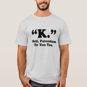 T-shirt "K. "bien, potassium à vous aussi