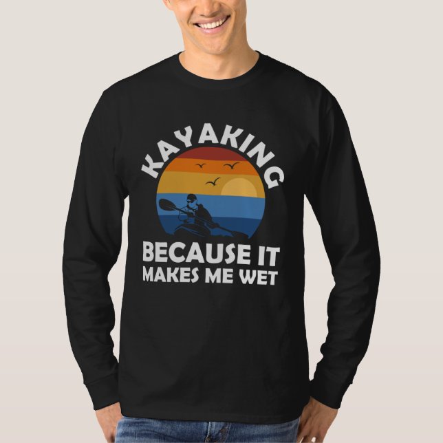 T-shirt kayaking because it makes me wet kayak (Devant)