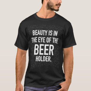 T-SHIRT LA BEAUTÉ EST DANS L'OEIL DU DÉTENTEUR DE BIÈRE
