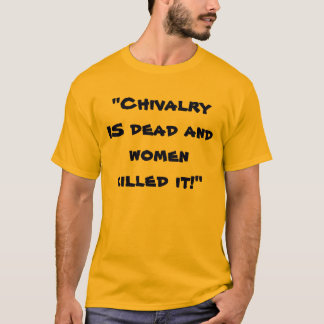 T-shirt La "chevalerie EST morte et les femmes l'ont tuée