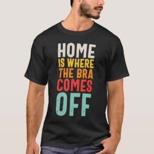 T-shirt La Maison Est L'Endroit Où La Bra Arrive