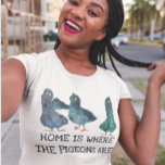 T-shirt La maison est où sont les pigeons<br><div class="desc">Cette conception peut être personnalisée en choisissant l'option Modifier la conception. Vous pouvez également transférer sur d'autres objets. Contactez-moi à l'adresse colorflowcreations@gmail.com ou utilisez l'option conversation en haut de la page si vous souhaitez avoir cette conception sur un autre produit ou si vous avez besoin d'aide pour cette conception. Voir...</div>
