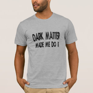 T-shirt La Matière Noire M'A Fait Le Faire geek Graphic Fu