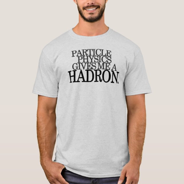 T-shirt La physique de particules me donne un Hadron (Devant)