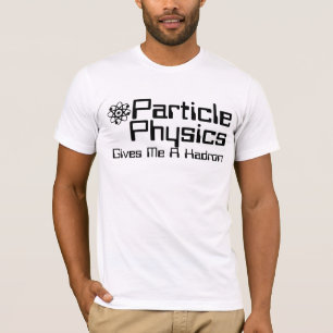 T-shirt La Physique Des Particules Me Donne Un Hadron