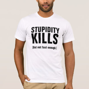 T-shirt LA STUPIDITÉ TUE (Mais pas assez vite).