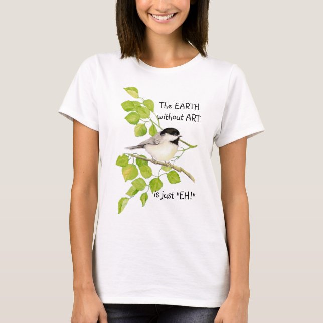 T-shirt La Terre sans ART est juste "EH !" Pickadee (Devant)