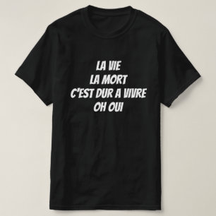 T-shirt La vie, la mort, c'est difficile à vivre. Oh oui