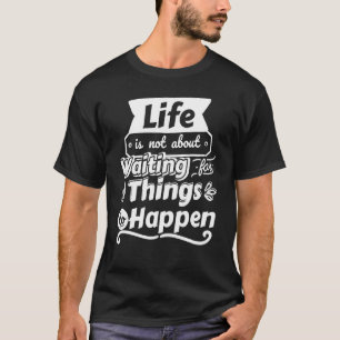 T-shirt La vie n'est pas d'attendre que les choses se prod