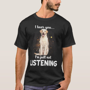 T-shirt Labrador Retriever I Hear You Not Listening Dog