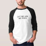 T-shirt Laisse-Moi Demander À Ma Femme Chemise<br><div class="desc">Laissez-moi demander à ma femme chemise à manches 3/4 !</div>