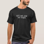 T-shirt Laissez-moi demander à mon épouse<br><div class="desc">Laissez-moi demandent mon T-shirt d'épouse !</div>