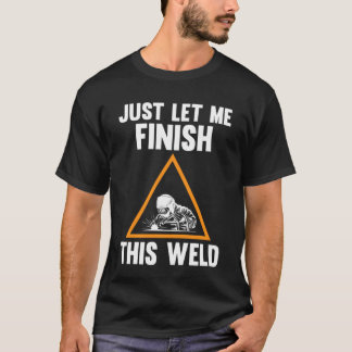 T-shirt laissez-moi terminer cette soudure