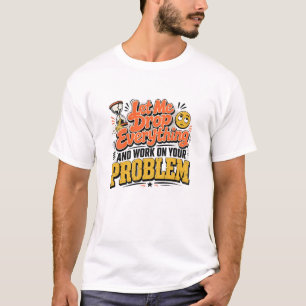 T-shirt Laissez-Moi Tout Lâcher pour Travailler sur Votre