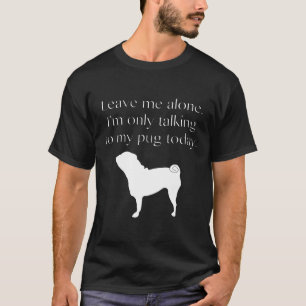 T-shirt Laissez Moi Tranquille Je Ne Parle Qu'à Mon Pug Au