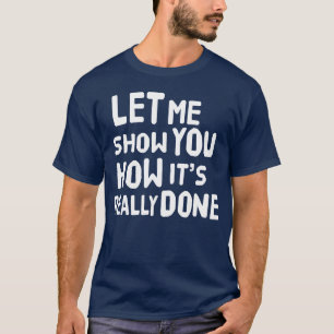 T-shirt laissez-moi vous montrer comment cela se fait vrai