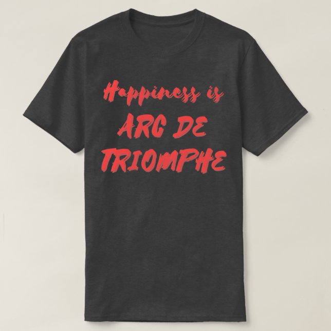 T-shirt Le bonheur est Arc De Triomphe (Design devant)
