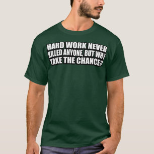 T-shirt Le dur travail n'a jamais tué personne, mais pourq