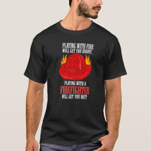 T-shirt Le Feu Brûle Vous Jouez Avec Un Pompier Va Obtenir