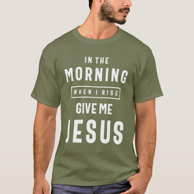 T-shirt Le matin quand je me lève Donne-moi Jésus (Devant)