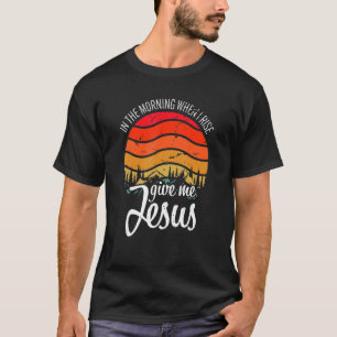 T-shirt Le Matin, Quand Je Me Lève, Donne-Moi Jésus-Christ