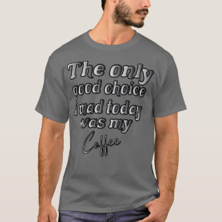 T-shirt Le Seul Bon Choix Que J'Ai Fait Aujourd'Hui Était 