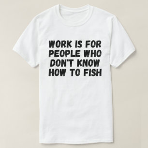 T-shirt Le travail est pour les gens qui ne savent pas pêc