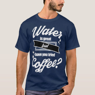 T-shirt L'eau est excellente mais avez-vous essayé le café