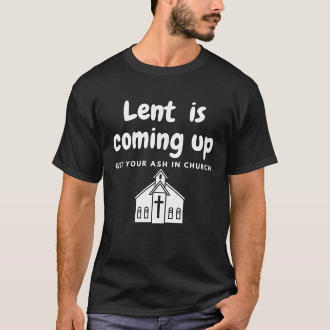 T-shirt Lent Is Coming Up Get Your Ash In Church (Devant)