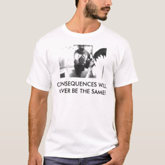 T-SHIRT LES CONSÉQUENCES NE SERONT JAMAIS IDENTIQUES !