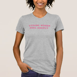 T-shirt Les femmes fortes ressentent profondément - Empowe
