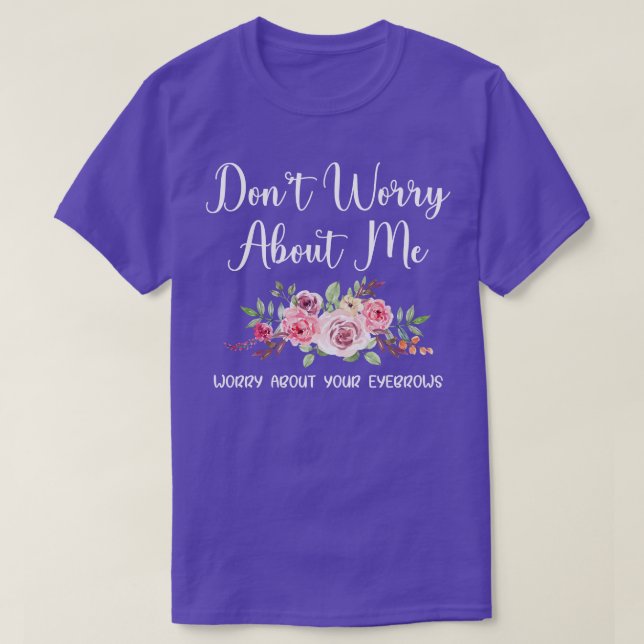 T-shirt Les femmes ne s'inquiètent pas de moi à propos de  (Design devant)