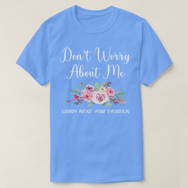 T-shirt Les femmes ne s'inquiètent pas de moi à propos de  (Design devant)
