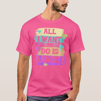 T-shirt Les Femmes Tout Ce Que Je Veux Faire, C'Est Danse