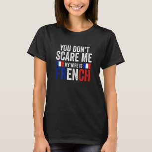 T-shirt Les femmes, tu ne peux pas me faire peur ma femme