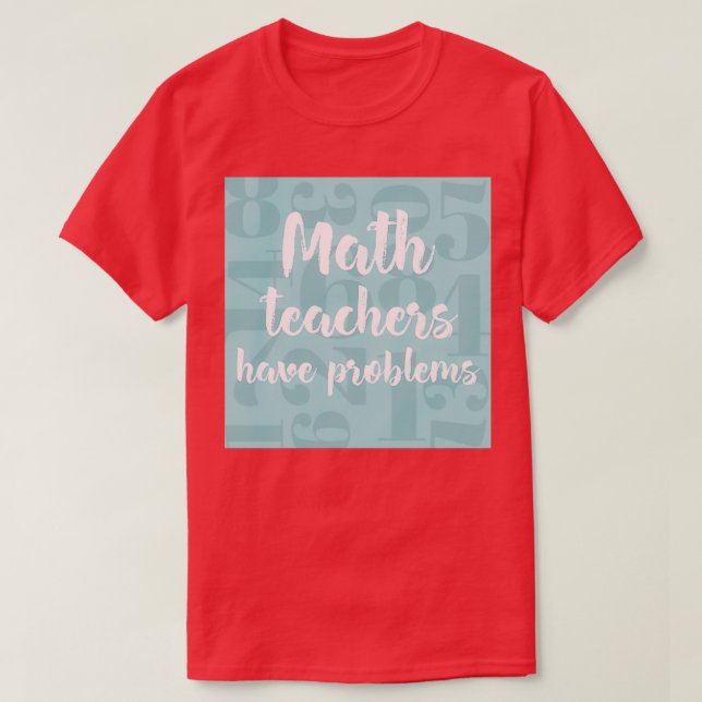 T-shirt Les professeurs de mathématiques ont des problèmes (Design devant)