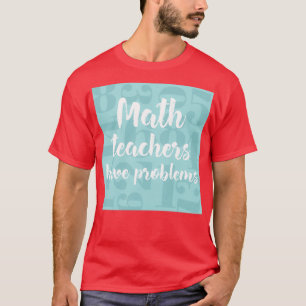 T-shirt Les professeurs de mathématiques ont des problèmes