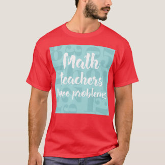 T-shirt Les professeurs de mathématiques ont des problèmes