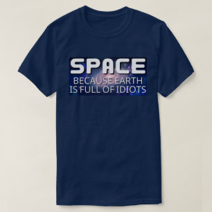 T-shirt L'espace parce que la Terre est pleine d'idiots