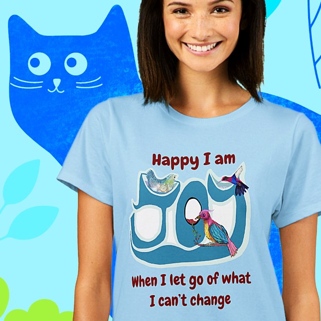 T-shirt Let go!  Be the change! (Happy I am when I let go of what I can't change)