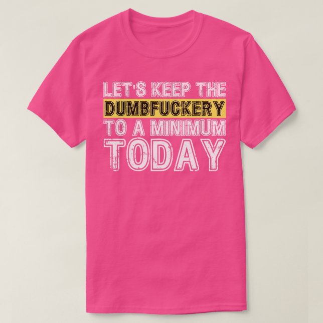 T-shirt Lets Keep The Dumbfucery à un niveau minimum aujou (Design devant)