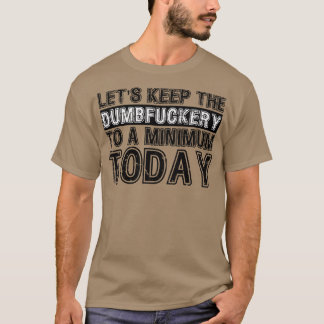 T-shirt Lets Keep The Dumbfucery à un niveau minimum aujou