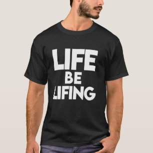 T-shirt Life Be Lifing, Life Be Lifing shirt, Life Be Lifi