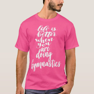 T-shirt Life Is Better When You Are Doing Gymnastics