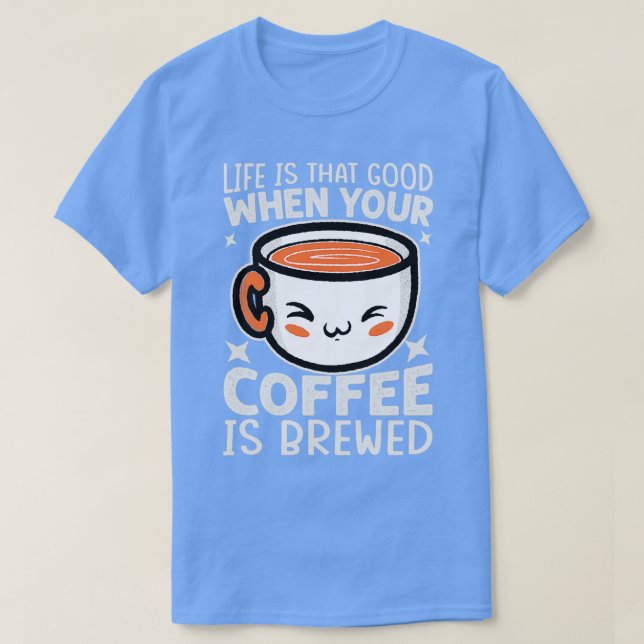 T-shirt Life Is That Good When Your Coffee Is Brewed Funny (Design devant)