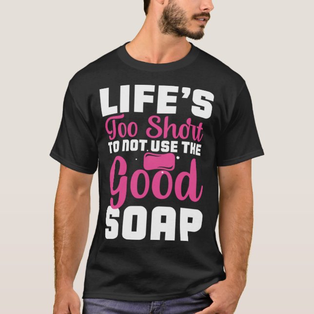 T-shirt Life s Too Short To Not Use The Good Soap  Inspira (Devant)