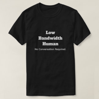 T-shirt Low Bandwidth Human-No Convo Required