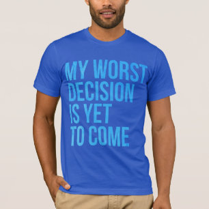 T-shirt Ma plus mauvaise décision est de venir encore
